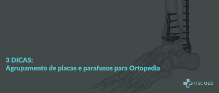 3 dicas: Agrupamento de Placas e Parafusos para Ortopedia