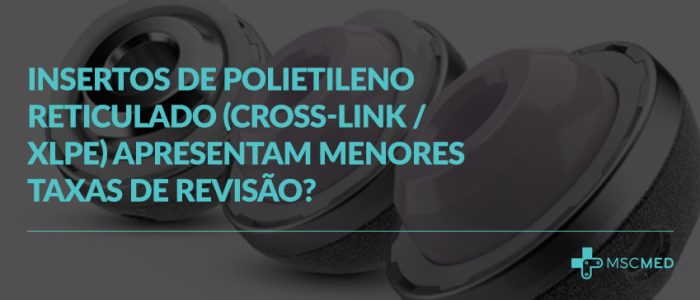 Insertos de Polietileno Reticulado (Cross-Link / XLPE) apresentam menores taxas de revisão?